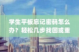 学生平板忘记密码怎么办？轻松几步找回或重置你的设备
