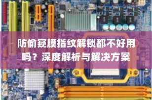 防偷窥膜指纹解锁都不好用吗？深度解析与解决方案