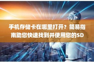 手机存储卡在哪里打开？简易指南助您快速找到并使用您的SD卡