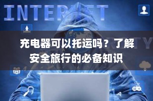 充电器可以托运吗？了解安全旅行的必备知识