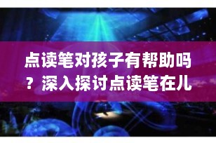 点读笔对孩子有帮助吗？深入探讨点读笔在儿童学习中的作用
