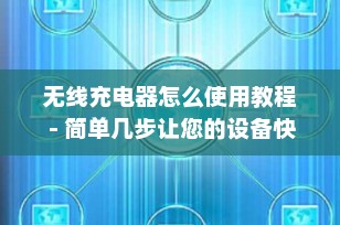 无线充电器怎么使用教程 - 简单几步让您的设备快速充电