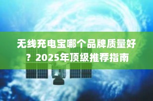 无线充电宝哪个品牌质量好？2025年顶级推荐指南