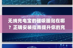 无线充电宝的磁吸圈贴在哪？正确安装指南提升你的充电体验