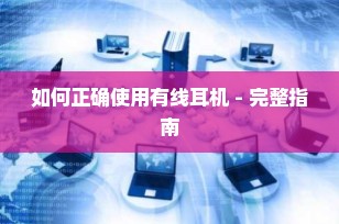 如何正确使用有线耳机 - 完整指南