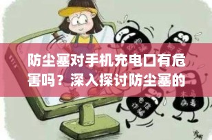 防尘塞对手机充电口有危害吗？深入探讨防尘塞的安全使用