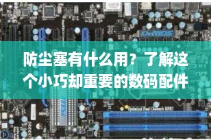 防尘塞有什么用？了解这个小巧却重要的数码配件