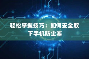 轻松掌握技巧：如何安全取下手机防尘塞