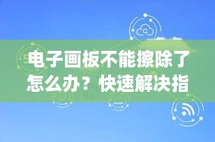 电子画板不能擦除了怎么办？快速解决指南