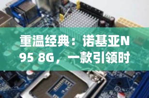 重温经典：诺基亚N95 8G，一款引领时代的智能手机传奇