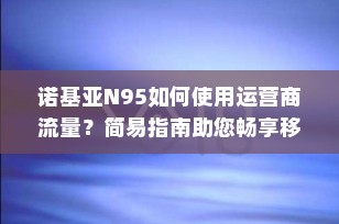 诺基亚N95如何使用运营商流量？简易指南助您畅享移动网络