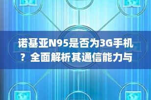诺基亚N95是否为3G手机？全面解析其通信能力与版本差异