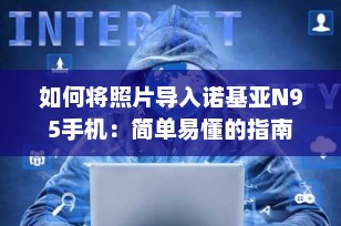 如何将照片导入诺基亚N95手机：简单易懂的指南