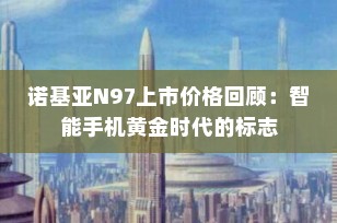 诺基亚N97上市价格回顾：智能手机黄金时代的标志