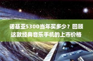 诺基亚5300当年买多少？回顾这款经典音乐手机的上市价格