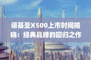 诺基亚X500上市时间揭晓：经典品牌的回归之作