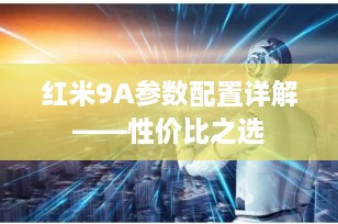 红米9A参数配置详解——性价比之选