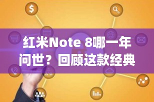 红米Note 8哪一年问世？回顾这款经典智能手机的诞生与辉煌