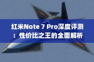 红米Note 7 Pro深度评测：性价比之王的全面解析