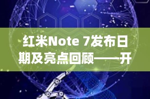 红米Note 7发布日期及亮点回顾——开启千元机摄影新时代