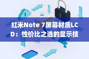 红米Note 7屏幕材质LCD：性价比之选的显示技术解析