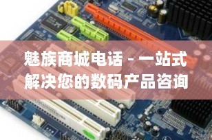 魅族商城电话 - 一站式解决您的数码产品咨询与售后服务