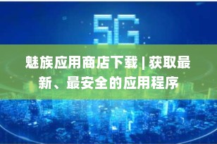 魅族应用商店下载 | 获取最新、最安全的应用程序