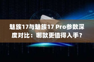 魅族17与魅族17 Pro参数深度对比：哪款更值得入手？