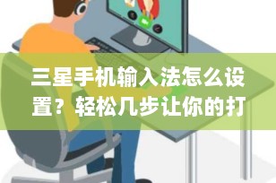 三星手机输入法怎么设置？轻松几步让你的打字体验焕然一新！
