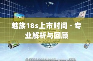 魅族18s上市时间 - 专业解析与回顾