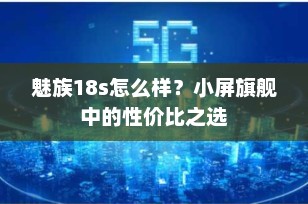 魅族18s怎么样？小屏旗舰中的性价比之选