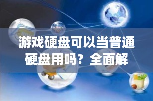 游戏硬盘可以当普通硬盘用吗？全面解析