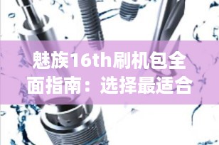魅族16th刷机包全面指南：选择最适合您的固件版本