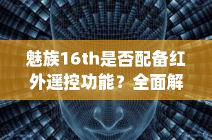 魅族16th是否配备红外遥控功能？全面解析
