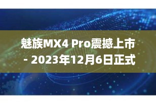 魅族MX4 Pro震撼上市 - 2023年12月6日正式开售