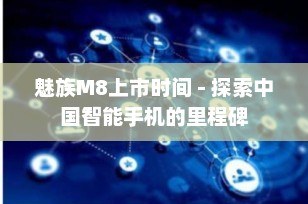 魅族M8上市时间 - 探索中国智能手机的里程碑