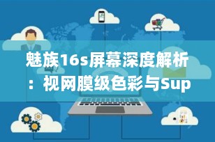 魅族16s屏幕深度解析：视网膜级色彩与Super AMOLED的魅力