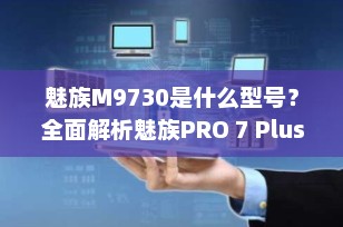 魅族M9730是什么型号？全面解析魅族PRO 7 Plus