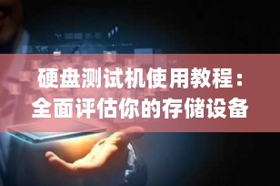 硬盘测试机使用教程：全面评估你的存储设备性能