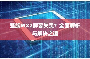 魅族MX2屏幕失灵？全面解析与解决之道