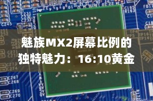 魅族MX2屏幕比例的独特魅力：16:10黄金分割的视觉盛宴