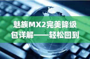 魅族MX2完美降级包详解——轻松回到Flyme经典版本