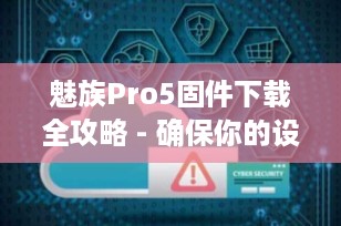 魅族Pro5固件下载全攻略 - 确保你的设备始终运行最新版本