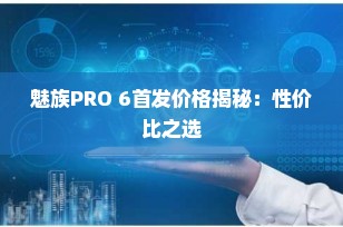 魅族PRO 6首发价格揭秘：性价比之选