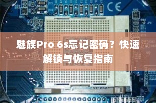 魅族Pro 6s忘记密码？快速解锁与恢复指南