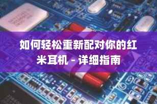 如何轻松重新配对你的红米耳机 - 详细指南