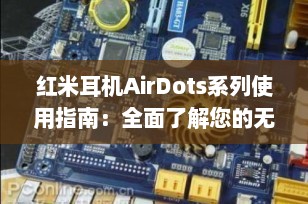红米耳机AirDots系列使用指南：全面了解您的无线伴侣