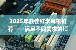 2025年最佳红米耳机推荐——满足不同需求的顶级选择