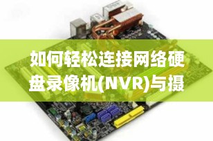 如何轻松连接网络硬盘录像机(NVR)与摄像头：详细指南