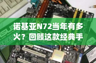 诺基亚N72当年有多火？回顾这款经典手机的辉煌岁月